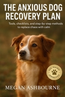 The Anxious Dog Recovery Plan: Tools, checklists, and step-by-step methods to replace chaos with calm B0FWBP4GFP Book Cover