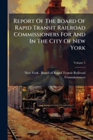 Report Of The Board Of Rapid Transit Railroad Commissioners For And In The City Of New York, Volume 5... 1275695272 Book Cover