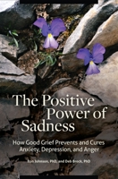 The Positive Power of Sadness: How Good Grief Prevents and Cures Anxiety, Depression, and Anger 1440854998 Book Cover