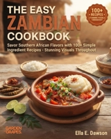The Easy Zambian Cookbook: Savor Southern African Flavors with 100+ Simple Ingredient Recipes - Stunning Visuals Throughout B0H9BCDTZ7 Book Cover