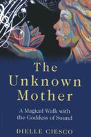 The Unknown Mother: A Magical Walk with the Goddess of Sound 1780996314 Book Cover