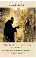 Täuschung im Namen des Glaubens: Manipulation und Geschichtsfälschung der katholischen Kirche als Werkzeuge der Machterhaltung (German Edition) 3384350960 Book Cover