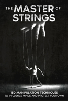 The Master of Strings: 150 Manipulation Techniques to Influence Minds and Protect Your Own 178793912X Book Cover