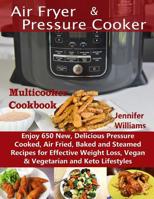 Air Fryer & Pressure Cooker Multicooker Cookbook: Enjoy 650 New, Delicious Pressure Cooked, Air Fried, Baked and Steamed Recipes for Effective Weight Loss, Vegan & Vegetarian and Keto Lifestyles 1083083007 Book Cover