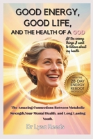 Good Energy, Good Life, and the Health of a God: The Amazing Connections between Metabolic strength, your Mental Health and Long lasting youth B0F8TPZR3H Book Cover