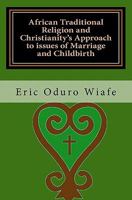African Traditional Religion and Christianity's Approach to Issues of Marriage and Childbirth 1456498509 Book Cover