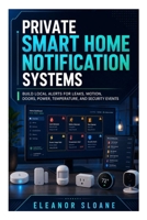 Private Smart Home Notification Systems: Build Local Alerts for Leaks, Motion, Doors, Power, Temperature, and Security Events B0H8SBTZN4 Book Cover