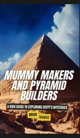 Mummy Makers and Pyramid Builders: A Kids Guide to Exploring Egypt's Mysteries B0DQF4Z9GK Book Cover