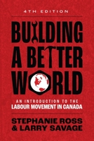 Building A Better World, 4th Edition: An Introduction to the Labour Movement in Canada 1773635921 Book Cover