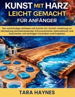 Kunst Mit Harz Leicht Gemacht für Anfänger: Der vollständige Leitfaden mit Schritt-für-Schritt-Anleitung zur Herstellung atemberaubender ... Techniken und Projekten (German Edition) B0GFWRG7T2 Book Cover