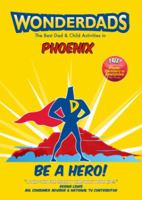 Wonderdads Phoenix: The Best Dad/Child Activities, Restaurants, Sporting Events & Unique Adventures for Phoenix Dads 1935153404 Book Cover