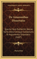 De Amazonibus Dissertatio: Qua An Vore Extiterint, Necne, Variis Ultro Citroque Conjecturis Et Argumentis Disputatur (1687) 1165937352 Book Cover