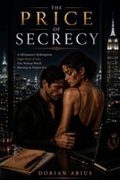 THE PRICE OF SECRECY: A Billionaire’s Redemption. Eight Years of Lies. One Woman Worth Burning an Empire For. B0H6SF2C3L Book Cover