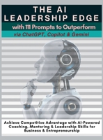 The AI Leadership Edge via ChatGPT, Copilot & Gemini with 111 Prompts to Outperform: Achieve Competitive Advantage with AI-Powered Coaching, Mentoring 1998402169 Book Cover