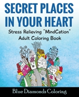 Secret Places In Your Heart: Adult Coloring Book: Stress Relieving Mindcation 1536912611 Book Cover
