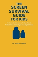The Screen Survival Guide For Kids: For Parents: A Doctor's 7-Step Plan to Protect Your Child's Eyes in a Digital World B0H93G9TSY Book Cover