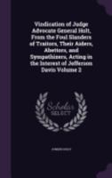 Vindication of Judge Advocate General Holt, From the Foul Slanders of Traitors, Their Aiders, Abettors, and Sympathizers, Acting in the Interest of Jefferson Davis Volume 2 1149764295 Book Cover