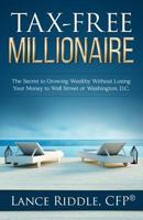 Tax-Free Millionaire: The Secret to Growing Wealthy Without Losing Your Money to Wall Street or Washington, D.C. 0692654399 Book Cover