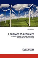 A CLIMATE TO REGULATE: CLIMATE CHANGE, LAW AND AMERICAN PUBLIC UTILITY COMMISSIONS 3838321863 Book Cover