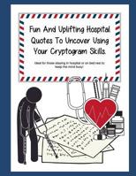 Fun And Uplifting Hospital Quotes To Uncover Using Your Cryptogram Skills.: Ideal for those staying in hospital or on bed rest to keep the mind busy! 109900277X Book Cover