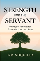 Strength for the Servant: 40 Days of Renewal for Those Who Lead and Serve B0FTGJSN6L Book Cover