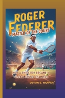Roger Federer: Master of the Court – How a Swiss Boy Became a Global Tennis Champion B0F2614V84 Book Cover