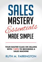 Sales Mastery Essentials Made Simple: Your Master Class on Selling with 7 Keys to Becoming a Sales Machine 1636982506 Book Cover