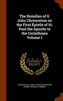 The Homilies of S. John Chrysostom on the First Epistle of St. Paul the Apostle to the Corinthians Volume 1 1177606631 Book Cover