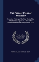 The Pioneer Press of Kentucky: From the Printing of the First West of the Alleghanies, August 11, 1787, to the Establishment of the Daily Press in 1830 1015033075 Book Cover