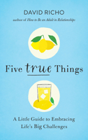Five True Things: A Little Guide to Embracing Life's Big Challenges 1611806674 Book Cover