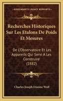 Recherches Historiques Sur Les �talons de Poids Et Mesures de l'Observatoire Et Les Appareils Qui Ont Servi � Les Construire (Classic Reprint) 116746687X Book Cover