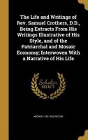 The Life and Writings of Rev. Samuel Crothers, D.D., Being Extracts From His Writings Illustrative of His Style, and of the Patriarchal and Mosaic Economy; Interwoven With a Narrative of His Life 102050014X Book Cover