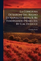 La Congiura De'baroni Del Regno Di Napoli Contra Il Re FerdÃ-nando Primo. Ed. By G.m. Di Lecce 1024563324 Book Cover