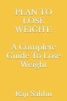 PLAN TO LOSE WEIGHT: A Complete Guide To Lose Weight B0BB5QQ8VP Book Cover