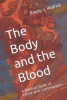 The Body and the Blood: A Biblical Study of Christ and Communion 1664252827 Book Cover