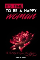 It's Time To Be a Happy Woman: The Best Ways to Improve Your Happiness and Feel Good! Whole Life Would Change If You Could Focus On Your Unique Happiness. How To Change Life For Better, Only For Woman 1712813854 Book Cover