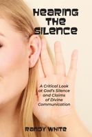 Hearing The Silence: A Critical Look at God's Silence and Claims of Divine Communication 1961110318 Book Cover