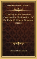 The Key To The Exercises Contained In The First Part Of Dr. Kalisch's Hebrew Grammar 1167186354 Book Cover