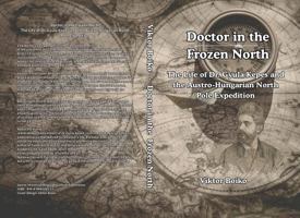 Doctor in the Frozen North: The Life of Dr. Gyula Kepes and the Austro-Hungarian North Pole Expedition B0GL7KCHM4 Book Cover