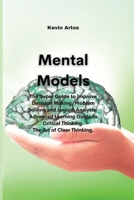 Mental Models: The Super Guide to Improve Decision Making, Problem Solving and Logical Analysis. Advanced Learning Guide to Critical Thinking. The Art of Clear Thinking. 1801677263 Book Cover