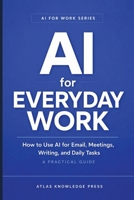 AI for Everyday Work: How to Use AI for Email, Meetings, Writing, and Daily Tasks - A Practical Guide (AI for Work Series) B0GWD5DZYJ Book Cover