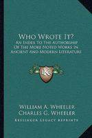 Who Wrote It?: An Index To The Authorship Of The More Noted Works In Ancient And Modern Literature 1143220390 Book Cover