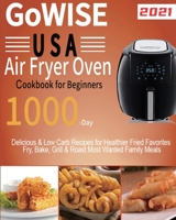GoWISE USA Air Fryer Oven Cookbook for Beginners: 1000-Day Delicious & Low Carb Recipes for Healthier Fried Favorites Fry, Bake, Grill & Roast Most Wanted Family Meals 1954703392 Book Cover