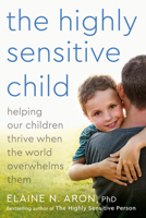 The Highly Sensitive Child: Helping Our Children Thrive When the World Overwhelms Them 0767908724 Book Cover