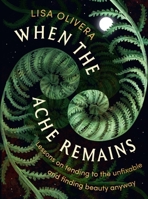 When the Ache Remains: Lessons on Tending to the Unfixable and Finding Beauty Anyway 1538773937 Book Cover