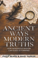 Ancient Ways, Modern Truths: how Indigenous Wisdom can Guide us Forward B0CSB4THK7 Book Cover