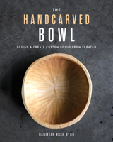 The Handcarved Bowl : Design and Create Custom Bowls from Scratch 1951217276 Book Cover