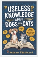 Useless Knowledge About Dogs And Cats: Discover 200+ Captivating Facts and Astonishing Trivia That Entertain, Enlighten, and Unlock the Quirky World of Furry Friends B0DYV22R5K Book Cover