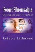 Forget Fibromyalgia: Putting the Pieces Together 1460959507 Book Cover