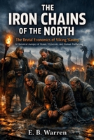 THE IRON CHAINS OF THE NORTH: The Brutal Economics of Viking Slavery — A Historical Autopsy of Honor, Hypocrisy, and Human Trafficking (The Viking Chronciles) B0GSFHLB7R Book Cover
